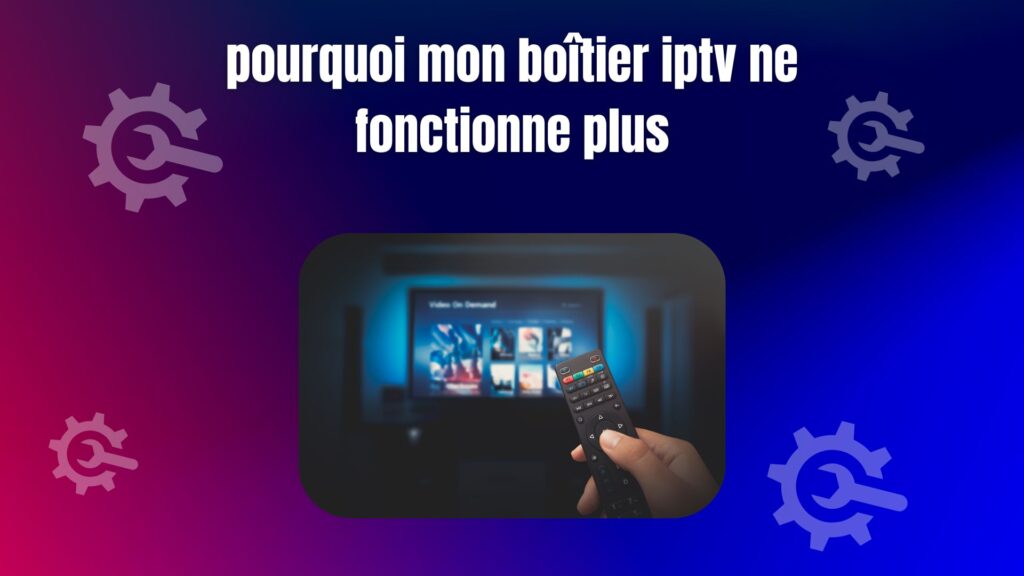 Pourquoi ma boîte IPTV ne fonctionne plus