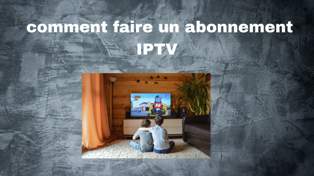  comment faire un abonnement IPTV