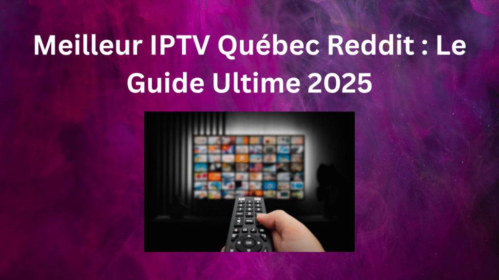 Meilleur IPTV Québec Reddit : Le Guide Ultime 2025