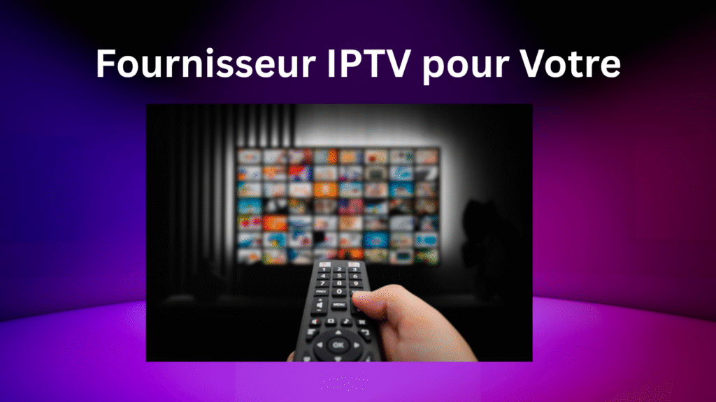 Fournisseur IPTV pour Votre