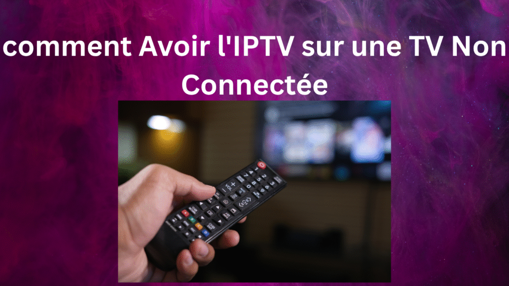 comment Avoir l'IPTV sur une TV Non Connectée
