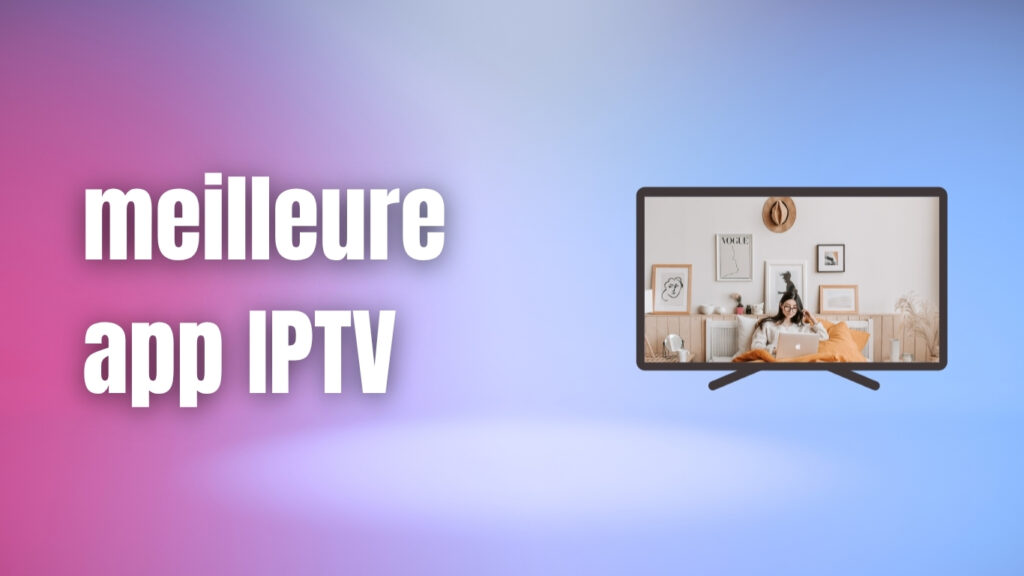 meilleure app IPTV